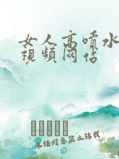 女人高喷水高潮视频网站