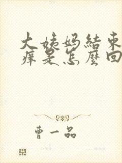 大姨妈结束之后痒是怎么回事