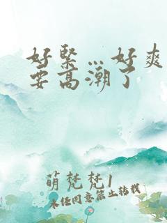 好紧…好爽…我要高潮了