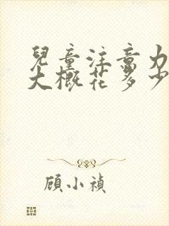 儿童注意力缺陷大概花多少钱