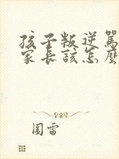 孩子叛逆骂老师家长该怎么做