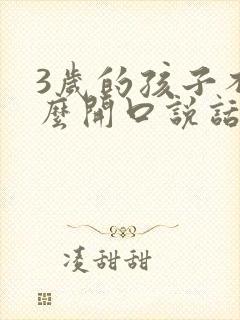 3岁的孩子不怎么开口说话