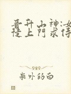 晋升山神:女信徒上门求侍奉笔趣阁