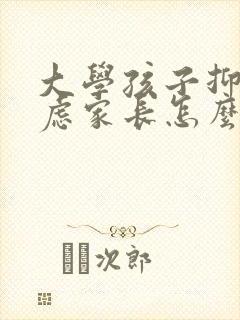 大学孩子抑郁焦虑家长怎么沟通