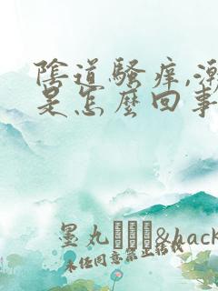 阴道骚痒,潮湿是怎么回事