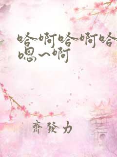 哈啊哈啊哈哈哈嗯~啊