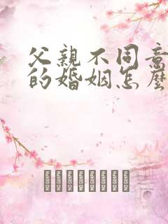 父亲不同意女儿的婚姻怎么办