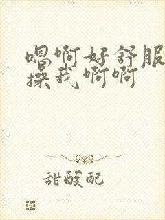 嗯啊好舒服用力操我啊啊