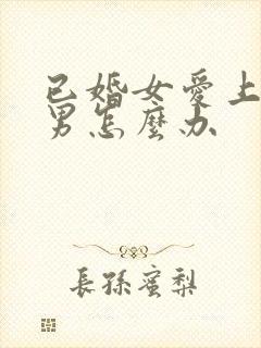 已婚女爱上未婚男怎么办