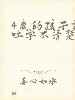 4岁的孩子说话吐字不清楚是怎么回事