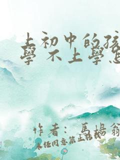 上初中的孩子厌学 不上学怎么办