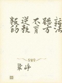 叛逆不听话孩子的教育方法