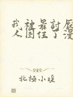 我被最讨厌的男人困住了漫画