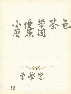 小便带茶色是什么原因