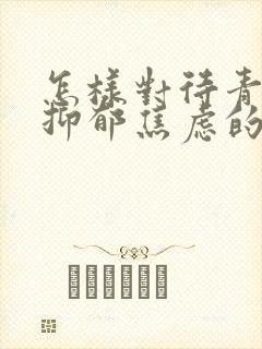 怎样对待青春期抑郁焦虑的孩子