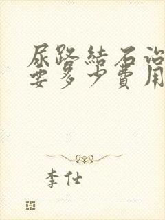 尿路结石治疗需要多少费用