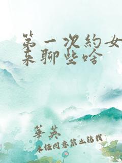 第一次约女生出来聊些啥