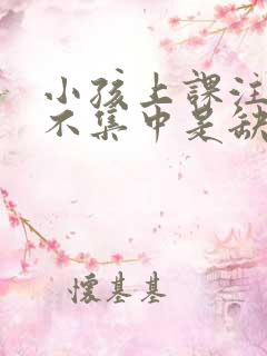 小孩上课注意力不集中是缺乏什么