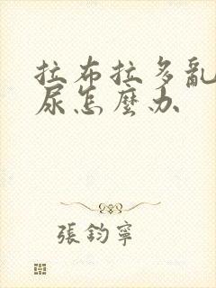 拉布拉多乱拉乱尿怎么办