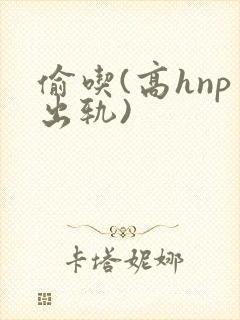 偷吃(高hnp出轨)