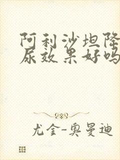 阿利沙坦降蛋白尿效果好吗