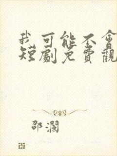 我可能不会爱你短剧免费观看全集