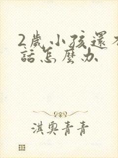 2岁小孩还不说话怎么办