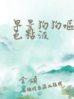 早晨狗狗呕吐白色粘液