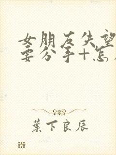 女朋友失望累了要分手+怎么挽回