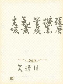 支气管扩张长期咳黄痰怎么办