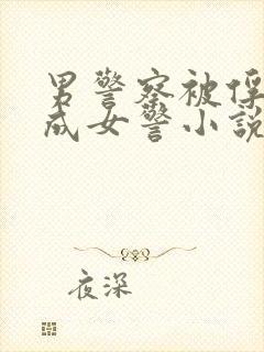 男警察被俘虏变成女警小说