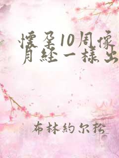 怀孕10周像来月经一样出血怎么回事