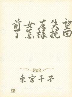 前女友失望攒够了怎样挽回