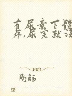 有尿意下体隐隐疼,尿完就没事