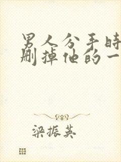 男人分手时让我删掉他的一切联系方式