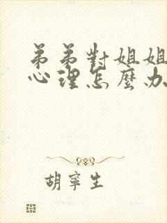 弟弟对姐姐有性心理怎么办