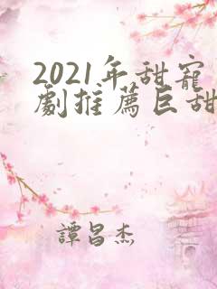 2021年甜宠剧推荐巨甜