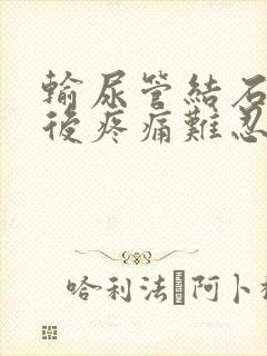 输尿管结石碎石后疼痛难忍怎么办