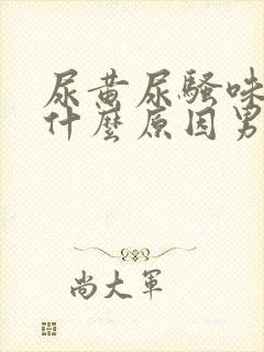 尿黄尿骚味重是什么原因男