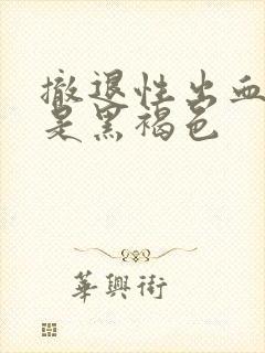 撤退性出血颜色是黑褐色