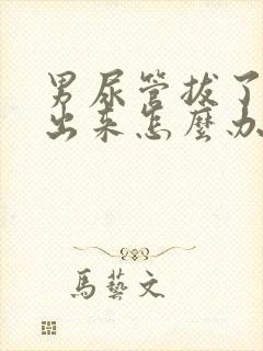 男尿管拔了尿不出来怎么办