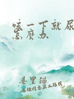 咳一下就尿漏是怎么办