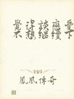 觉得谈恋爱好累不想继续下去了