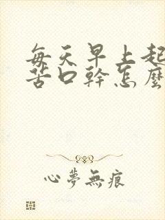 每天早上起床口苦口干怎么回事