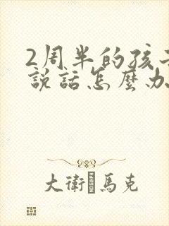 2周半的孩子不说话怎么办