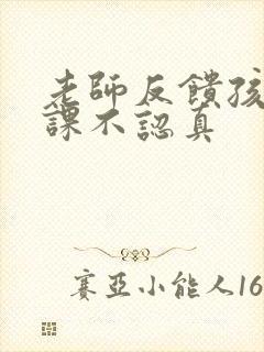 老师反馈孩子上课不认真