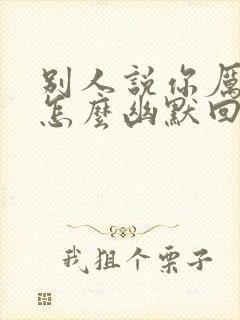 别人说你厉害了怎么幽默回复