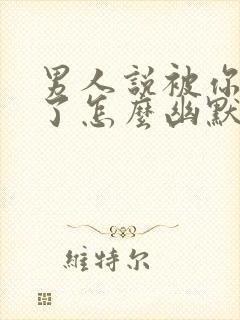 男人说被你迷住了怎么幽默回复