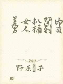 美女扒开内裤让男人桶到爽