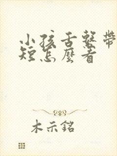 小孩舌系带短不短怎么看